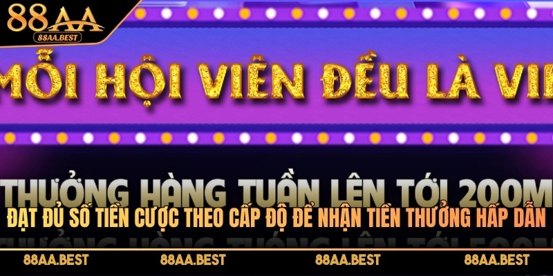 Đạt đủ số tiền cược theo cấp độ để nhận tiền thưởng hấp dẫn từ nhà cái 88AA